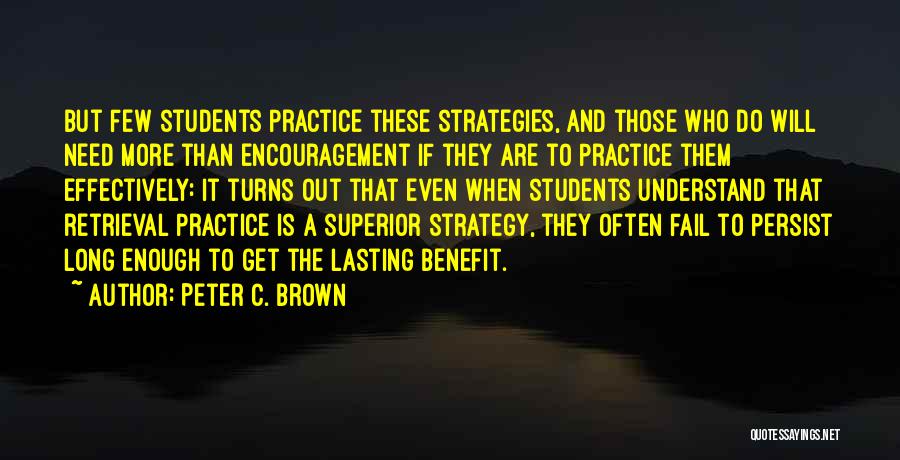 Peter C. Brown Quotes: But Few Students Practice These Strategies, And Those Who Do Will Need More Than Encouragement If They Are To Practice