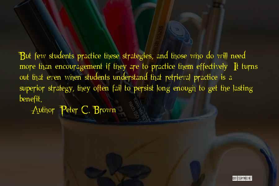 Peter C. Brown Quotes: But Few Students Practice These Strategies, And Those Who Do Will Need More Than Encouragement If They Are To Practice