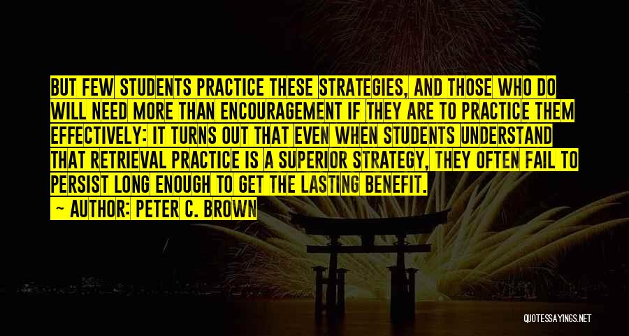 Peter C. Brown Quotes: But Few Students Practice These Strategies, And Those Who Do Will Need More Than Encouragement If They Are To Practice