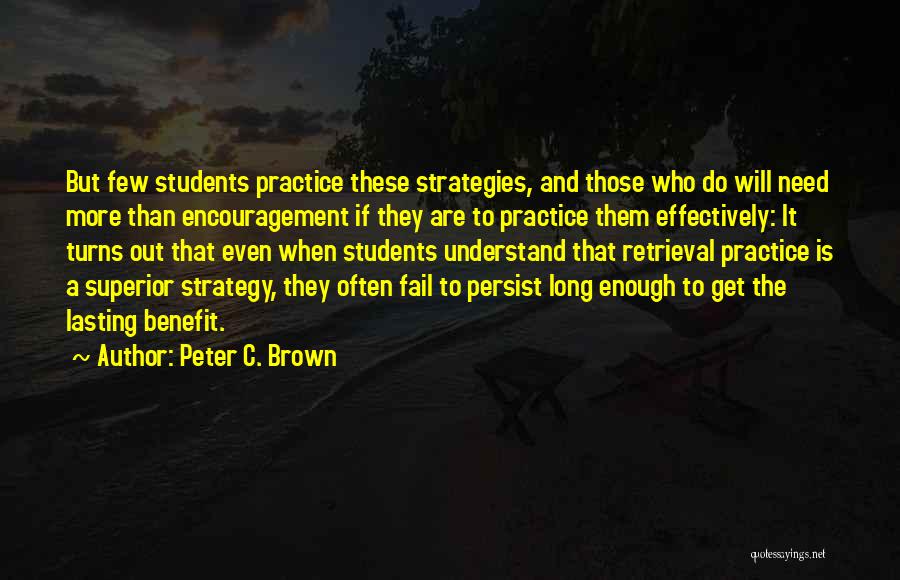 Peter C. Brown Quotes: But Few Students Practice These Strategies, And Those Who Do Will Need More Than Encouragement If They Are To Practice