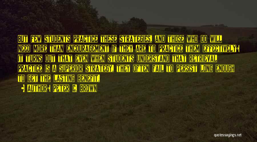 Peter C. Brown Quotes: But Few Students Practice These Strategies, And Those Who Do Will Need More Than Encouragement If They Are To Practice
