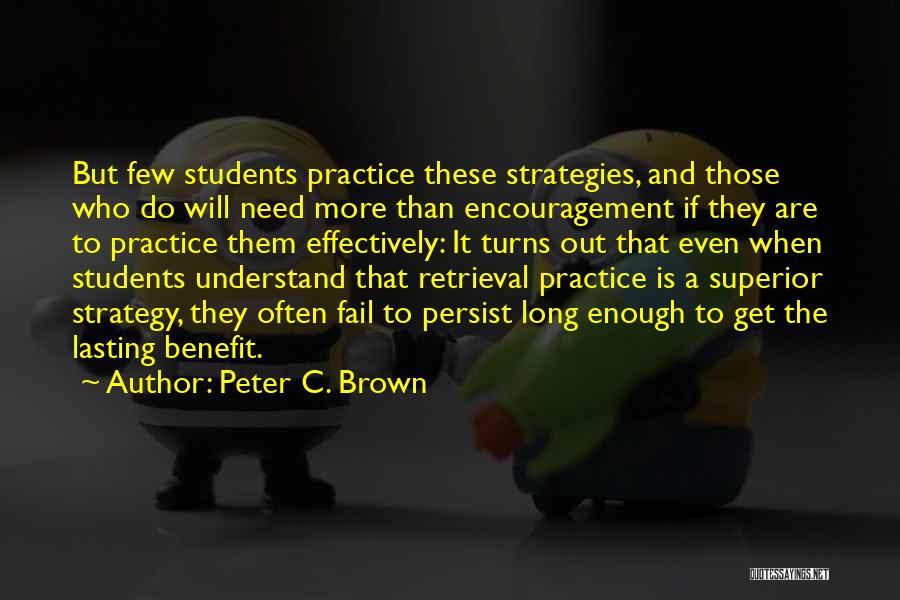 Peter C. Brown Quotes: But Few Students Practice These Strategies, And Those Who Do Will Need More Than Encouragement If They Are To Practice