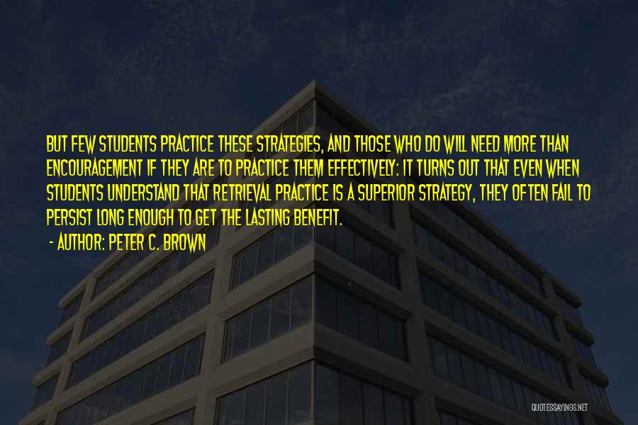 Peter C. Brown Quotes: But Few Students Practice These Strategies, And Those Who Do Will Need More Than Encouragement If They Are To Practice