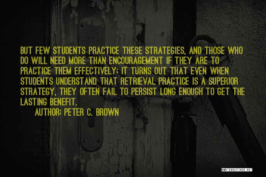 Peter C. Brown Quotes: But Few Students Practice These Strategies, And Those Who Do Will Need More Than Encouragement If They Are To Practice