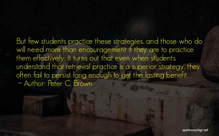 Peter C. Brown Quotes: But Few Students Practice These Strategies, And Those Who Do Will Need More Than Encouragement If They Are To Practice