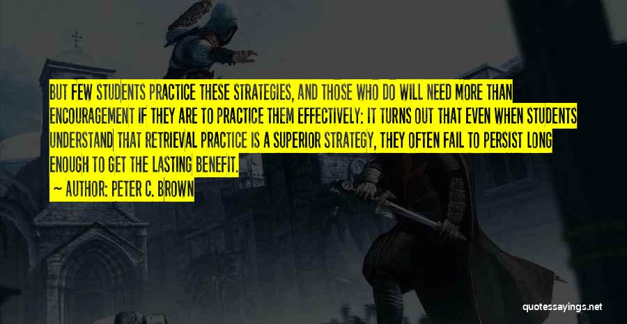 Peter C. Brown Quotes: But Few Students Practice These Strategies, And Those Who Do Will Need More Than Encouragement If They Are To Practice