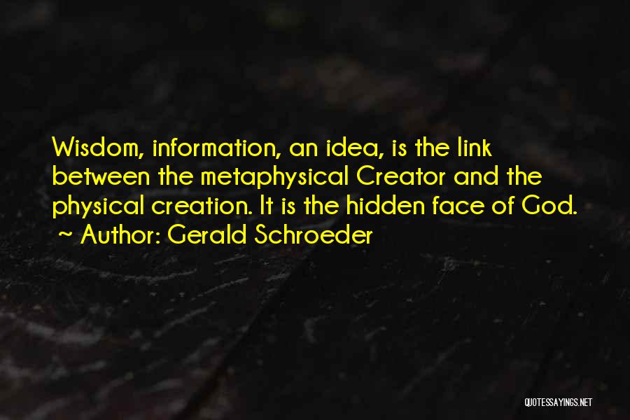 Gerald Schroeder Quotes: Wisdom, Information, An Idea, Is The Link Between The Metaphysical Creator And The Physical Creation. It Is The Hidden Face