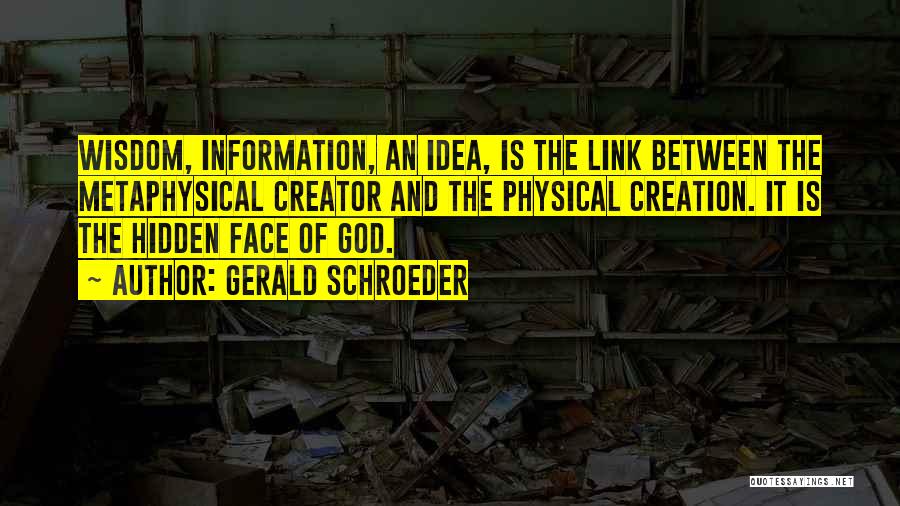 Gerald Schroeder Quotes: Wisdom, Information, An Idea, Is The Link Between The Metaphysical Creator And The Physical Creation. It Is The Hidden Face