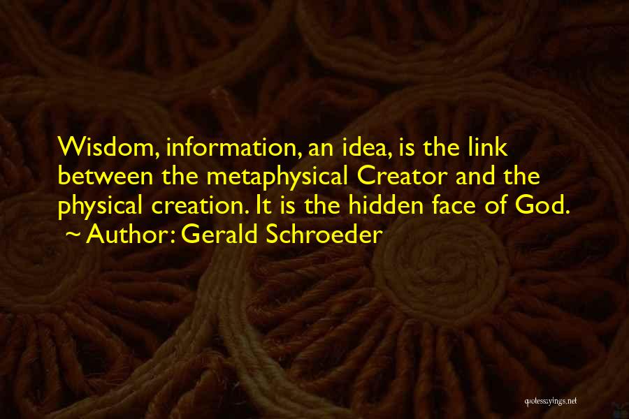 Gerald Schroeder Quotes: Wisdom, Information, An Idea, Is The Link Between The Metaphysical Creator And The Physical Creation. It Is The Hidden Face