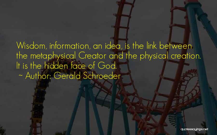 Gerald Schroeder Quotes: Wisdom, Information, An Idea, Is The Link Between The Metaphysical Creator And The Physical Creation. It Is The Hidden Face