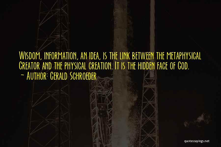 Gerald Schroeder Quotes: Wisdom, Information, An Idea, Is The Link Between The Metaphysical Creator And The Physical Creation. It Is The Hidden Face