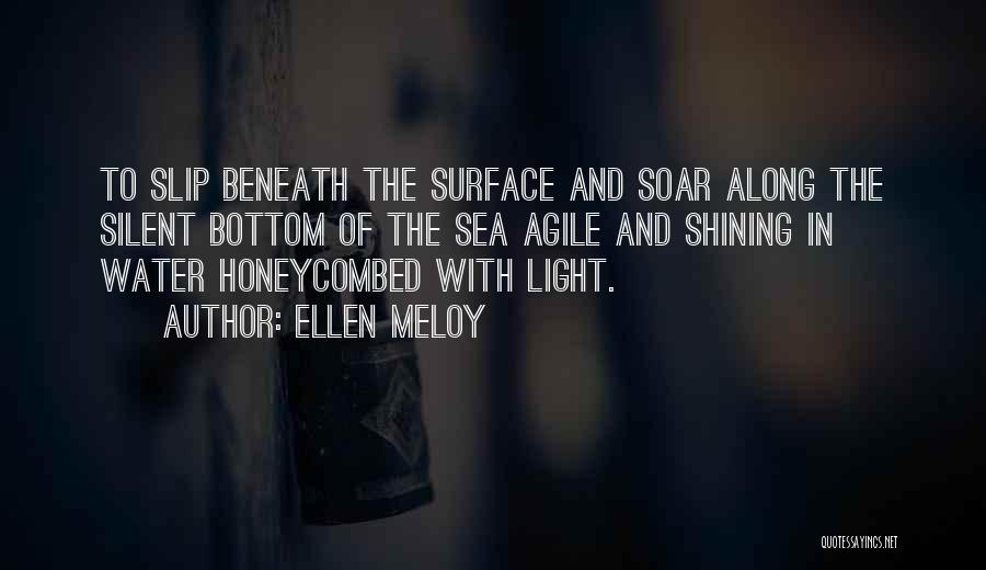 Ellen Meloy Quotes: To Slip Beneath The Surface And Soar Along The Silent Bottom Of The Sea Agile And Shining In Water Honeycombed