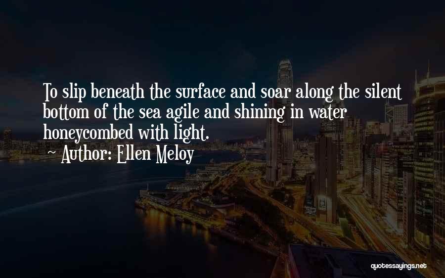 Ellen Meloy Quotes: To Slip Beneath The Surface And Soar Along The Silent Bottom Of The Sea Agile And Shining In Water Honeycombed