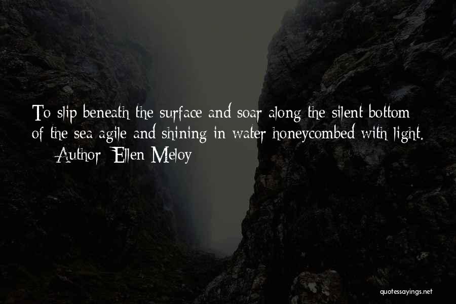 Ellen Meloy Quotes: To Slip Beneath The Surface And Soar Along The Silent Bottom Of The Sea Agile And Shining In Water Honeycombed