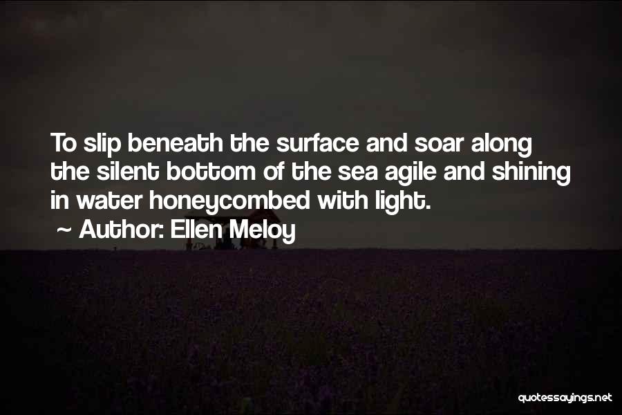 Ellen Meloy Quotes: To Slip Beneath The Surface And Soar Along The Silent Bottom Of The Sea Agile And Shining In Water Honeycombed