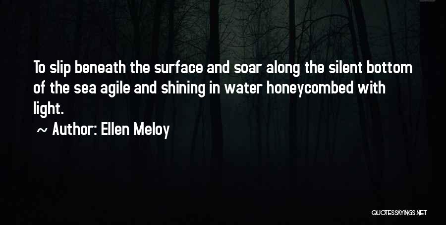 Ellen Meloy Quotes: To Slip Beneath The Surface And Soar Along The Silent Bottom Of The Sea Agile And Shining In Water Honeycombed