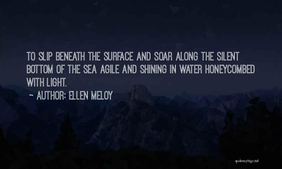 Ellen Meloy Quotes: To Slip Beneath The Surface And Soar Along The Silent Bottom Of The Sea Agile And Shining In Water Honeycombed