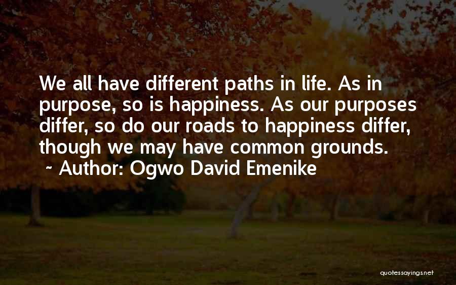 Ogwo David Emenike Quotes: We All Have Different Paths In Life. As In Purpose, So Is Happiness. As Our Purposes Differ, So Do Our