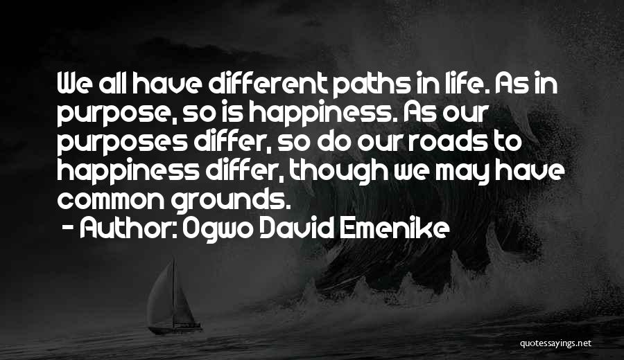 Ogwo David Emenike Quotes: We All Have Different Paths In Life. As In Purpose, So Is Happiness. As Our Purposes Differ, So Do Our