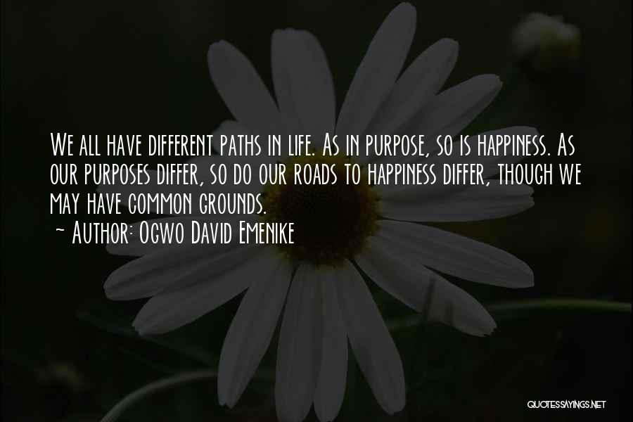 Ogwo David Emenike Quotes: We All Have Different Paths In Life. As In Purpose, So Is Happiness. As Our Purposes Differ, So Do Our