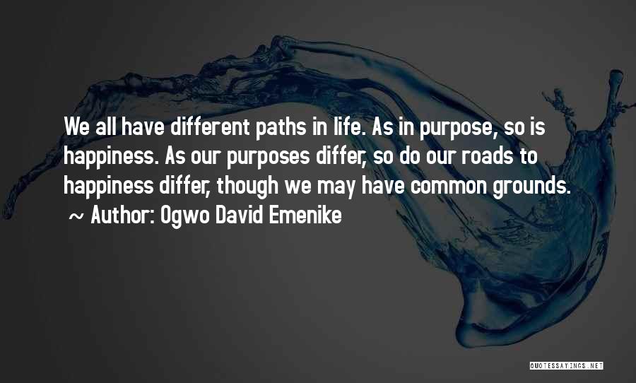 Ogwo David Emenike Quotes: We All Have Different Paths In Life. As In Purpose, So Is Happiness. As Our Purposes Differ, So Do Our