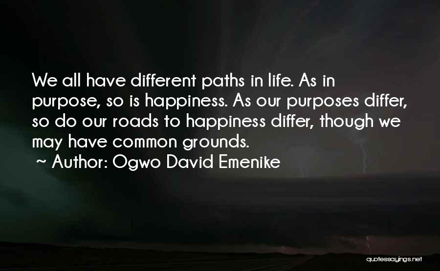 Ogwo David Emenike Quotes: We All Have Different Paths In Life. As In Purpose, So Is Happiness. As Our Purposes Differ, So Do Our