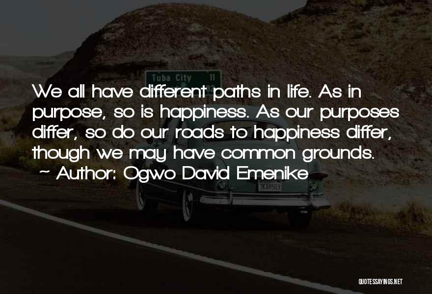 Ogwo David Emenike Quotes: We All Have Different Paths In Life. As In Purpose, So Is Happiness. As Our Purposes Differ, So Do Our