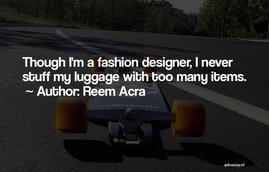 Reem Acra Quotes: Though I'm A Fashion Designer, I Never Stuff My Luggage With Too Many Items.