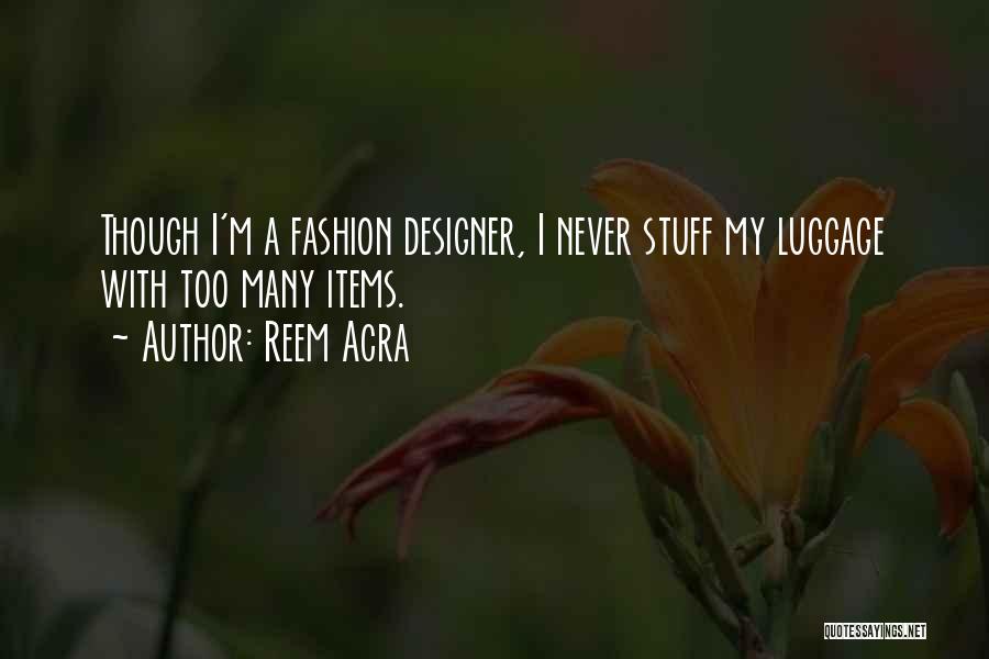 Reem Acra Quotes: Though I'm A Fashion Designer, I Never Stuff My Luggage With Too Many Items.