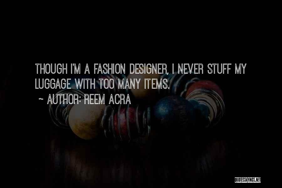 Reem Acra Quotes: Though I'm A Fashion Designer, I Never Stuff My Luggage With Too Many Items.