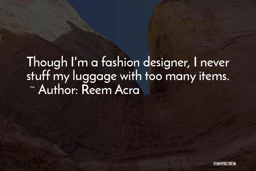 Reem Acra Quotes: Though I'm A Fashion Designer, I Never Stuff My Luggage With Too Many Items.