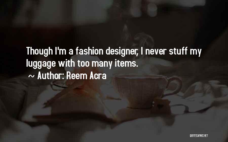 Reem Acra Quotes: Though I'm A Fashion Designer, I Never Stuff My Luggage With Too Many Items.