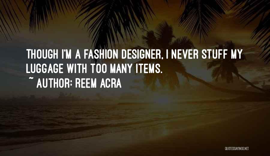 Reem Acra Quotes: Though I'm A Fashion Designer, I Never Stuff My Luggage With Too Many Items.