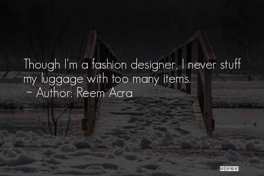 Reem Acra Quotes: Though I'm A Fashion Designer, I Never Stuff My Luggage With Too Many Items.