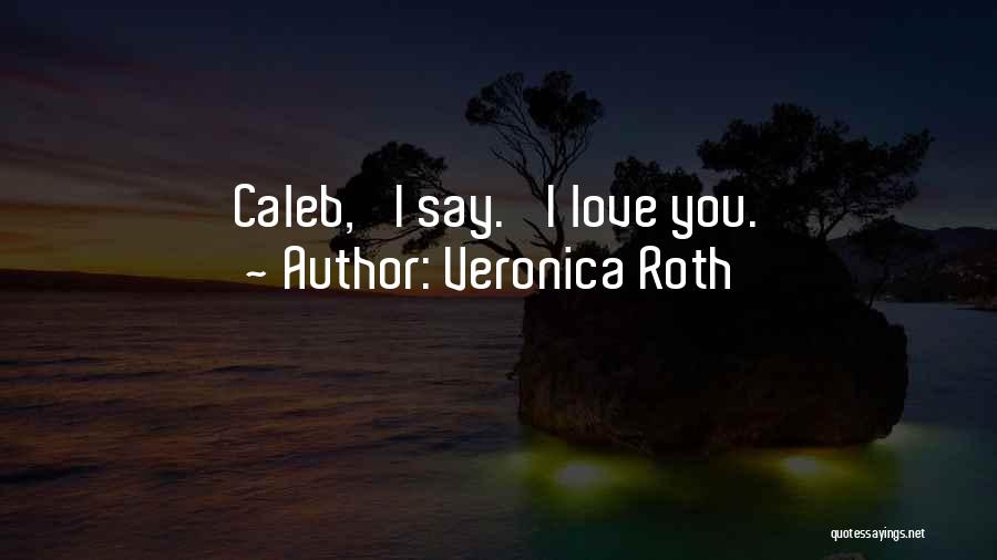 Veronica Roth Quotes: Caleb,' I Say. 'i Love You.