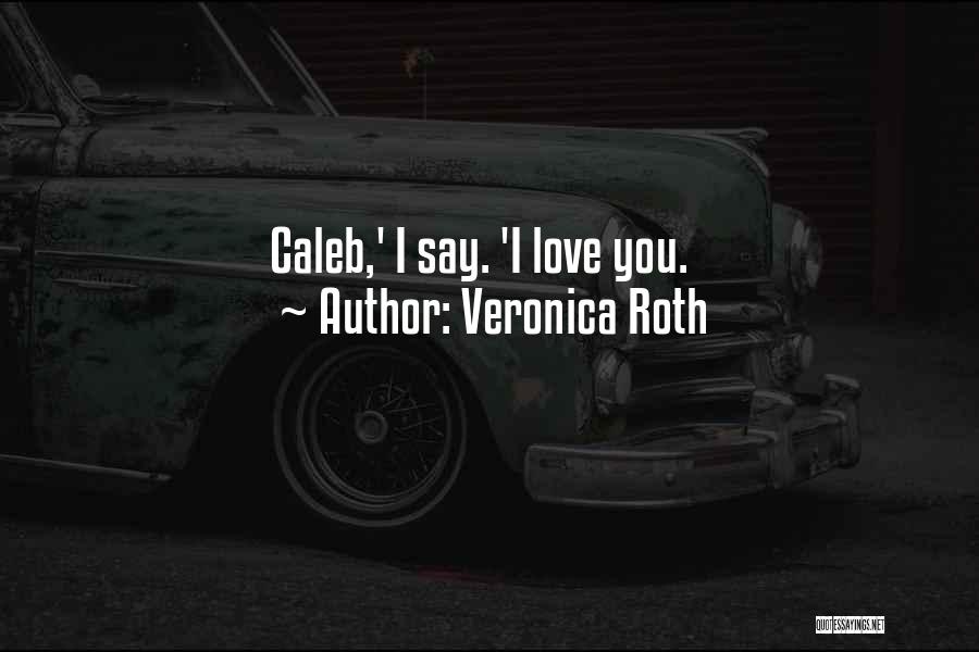 Veronica Roth Quotes: Caleb,' I Say. 'i Love You.