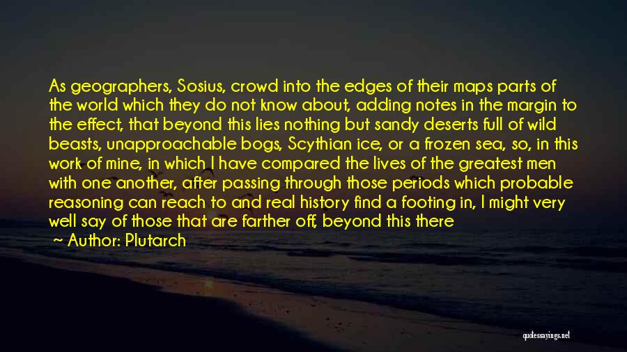 Plutarch Quotes: As Geographers, Sosius, Crowd Into The Edges Of Their Maps Parts Of The World Which They Do Not Know About,