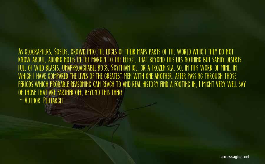 Plutarch Quotes: As Geographers, Sosius, Crowd Into The Edges Of Their Maps Parts Of The World Which They Do Not Know About,