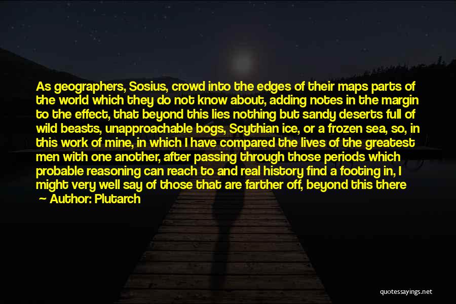 Plutarch Quotes: As Geographers, Sosius, Crowd Into The Edges Of Their Maps Parts Of The World Which They Do Not Know About,