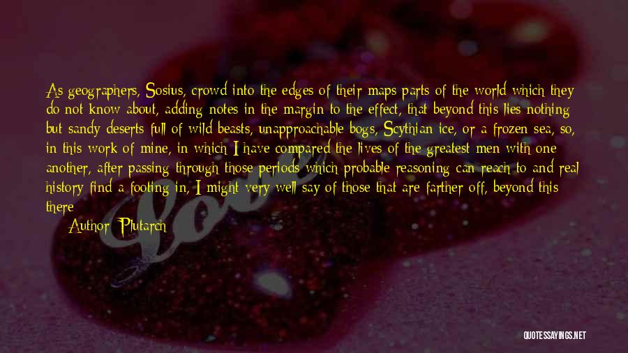 Plutarch Quotes: As Geographers, Sosius, Crowd Into The Edges Of Their Maps Parts Of The World Which They Do Not Know About,