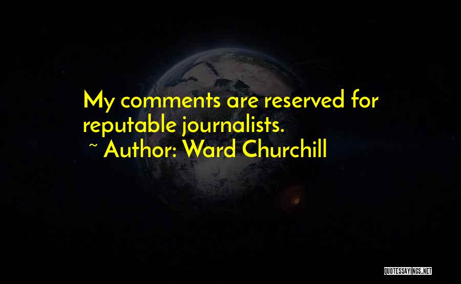 Ward Churchill Quotes: My Comments Are Reserved For Reputable Journalists.