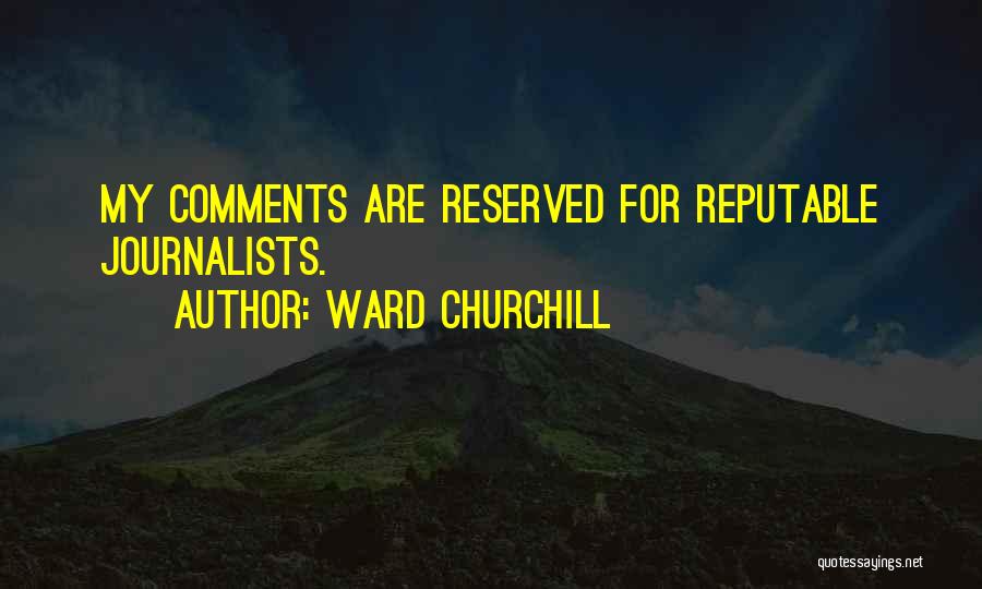 Ward Churchill Quotes: My Comments Are Reserved For Reputable Journalists.