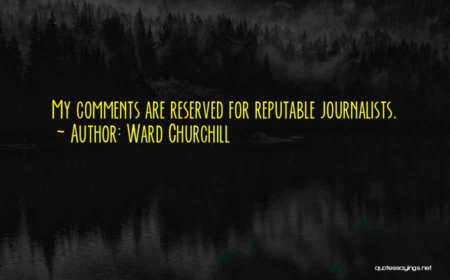 Ward Churchill Quotes: My Comments Are Reserved For Reputable Journalists.