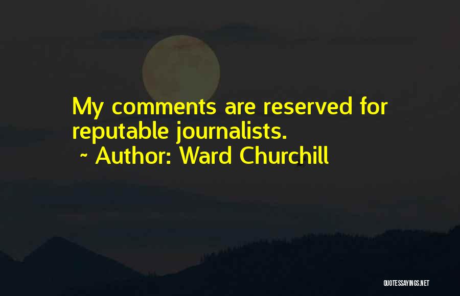 Ward Churchill Quotes: My Comments Are Reserved For Reputable Journalists.