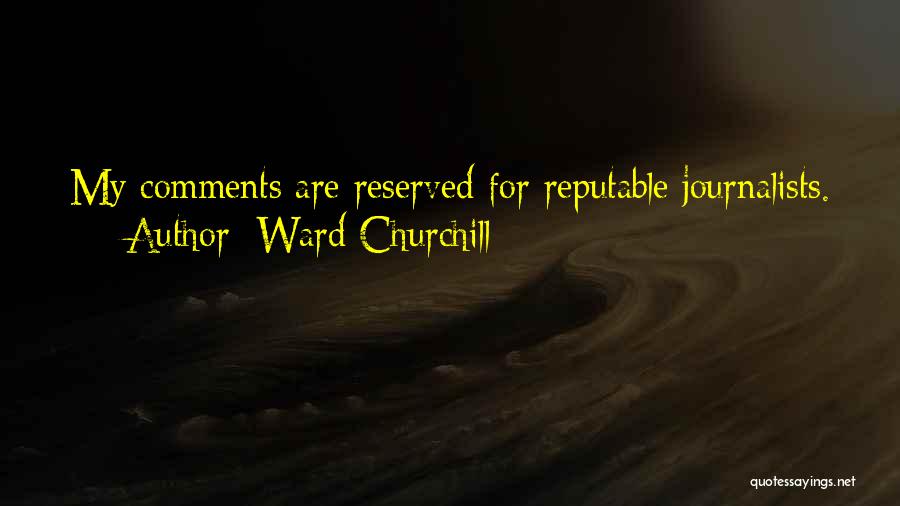 Ward Churchill Quotes: My Comments Are Reserved For Reputable Journalists.