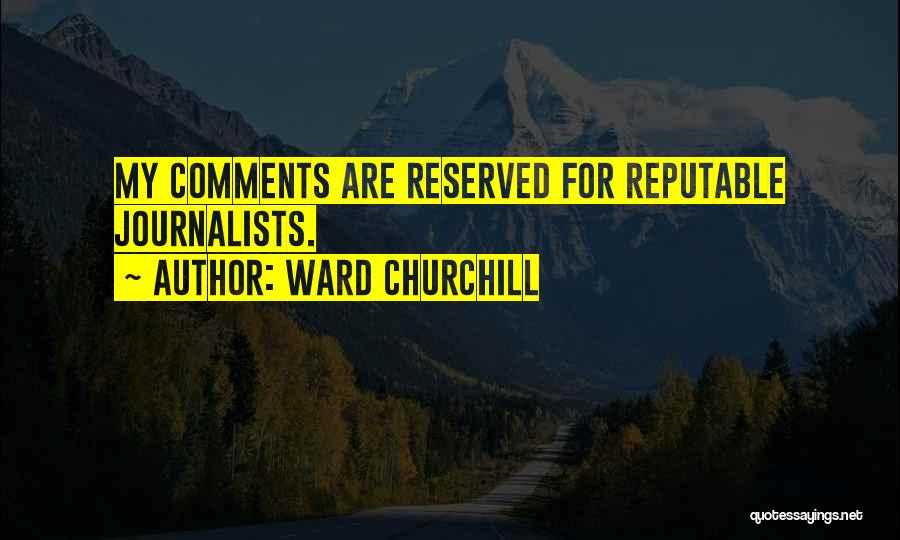 Ward Churchill Quotes: My Comments Are Reserved For Reputable Journalists.