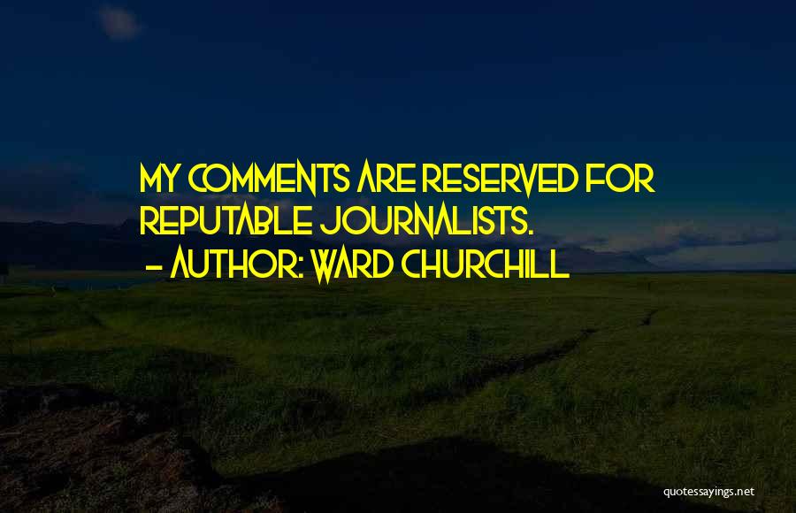 Ward Churchill Quotes: My Comments Are Reserved For Reputable Journalists.