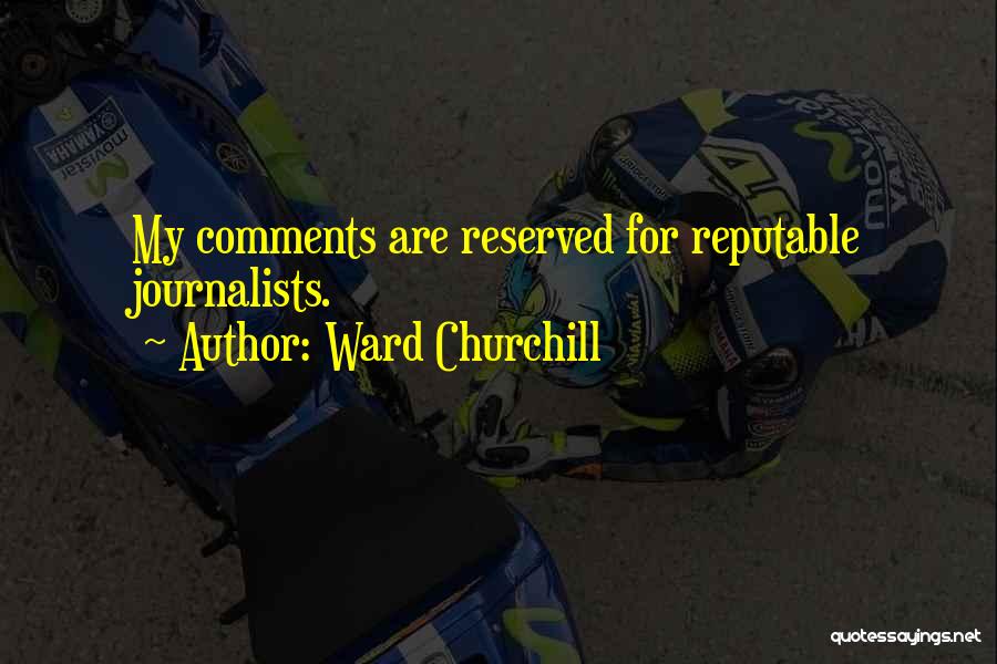 Ward Churchill Quotes: My Comments Are Reserved For Reputable Journalists.