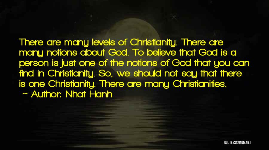 Nhat Hanh Quotes: There Are Many Levels Of Christianity. There Are Many Notions About God. To Believe That God Is A Person Is