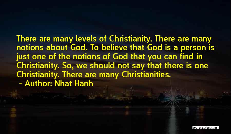 Nhat Hanh Quotes: There Are Many Levels Of Christianity. There Are Many Notions About God. To Believe That God Is A Person Is